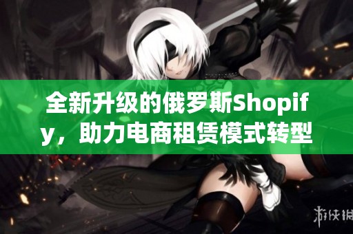 全新升级的俄罗斯Shopify，助力电商租赁模式转型