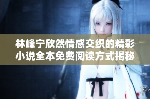林峰宁欣然情感交织的精彩小说全本免费阅读方式揭秘