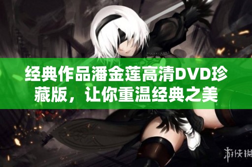 经典作品潘金莲高清DVD珍藏版，让你重温经典之美
