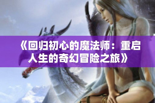 《回归初心的魔法师：重启人生的奇幻冒险之旅》