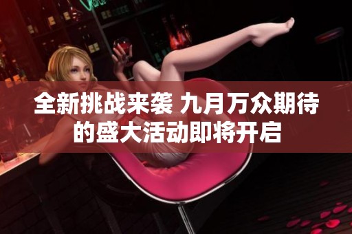 全新挑战来袭 九月万众期待的盛大活动即将开启