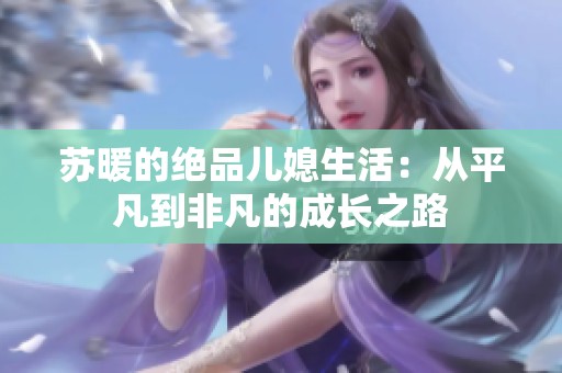 苏暖的绝品儿媳生活：从平凡到非凡的成长之路