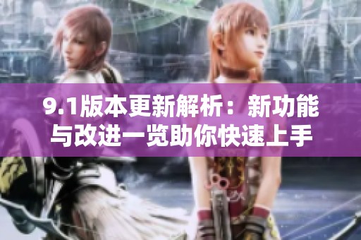 9.1版本更新解析：新功能与改进一览助你快速上手