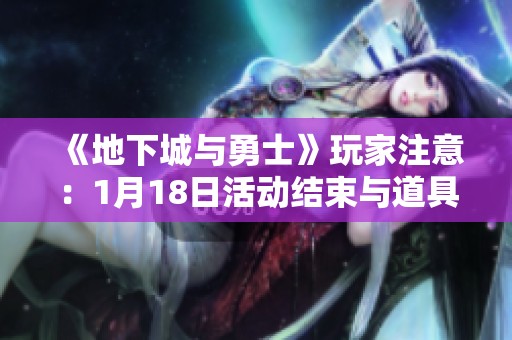 《地下城与勇士》玩家注意：1月18日活动结束与道具整理全面指南