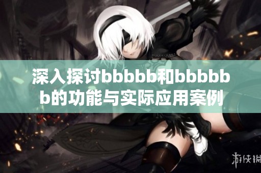 深入探讨bbbbb和bbbbbb的功能与实际应用案例