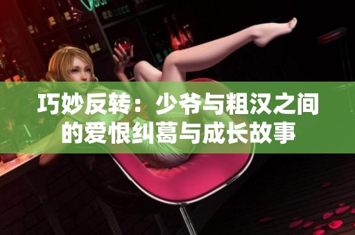 巧妙反转：少爷与粗汉之间的爱恨纠葛与成长故事