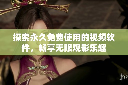 探索永久免费使用的视频软件，畅享无限观影乐趣
