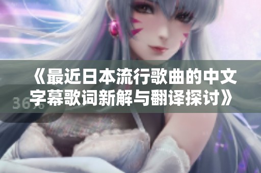 《最近日本流行歌曲的中文字幕歌词新解与翻译探讨》