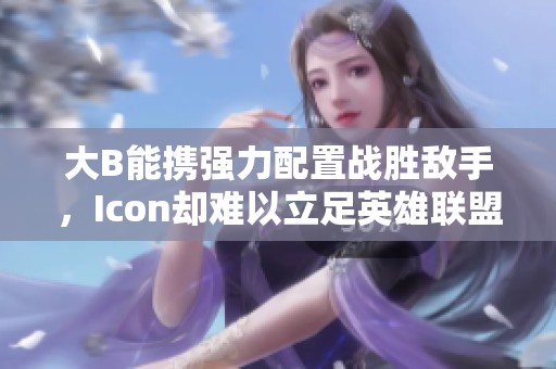 大B能携强力配置战胜敌手，Icon却难以立足英雄联盟赛场