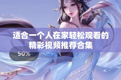 适合一个人在家轻松观看的精彩视频推荐合集