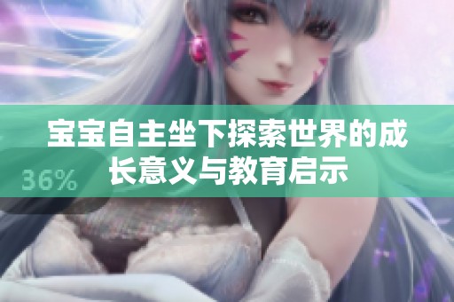宝宝自主坐下探索世界的成长意义与教育启示
