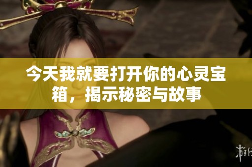 今天我就要打开你的心灵宝箱，揭示秘密与故事