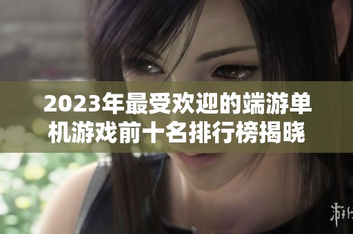 2023年最受欢迎的端游单机游戏前十名排行榜揭晓