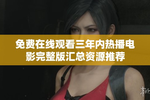 免费在线观看三年内热播电影完整版汇总资源推荐