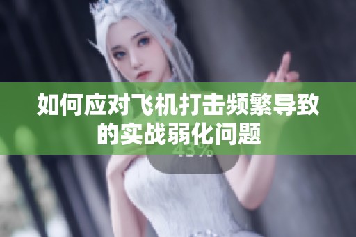 如何应对飞机打击频繁导致的实战弱化问题
