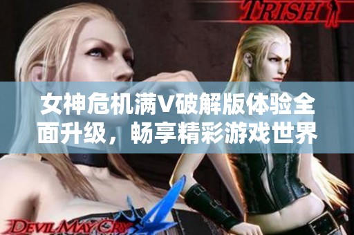 女神危机满V破解版体验全面升级，畅享精彩游戏世界