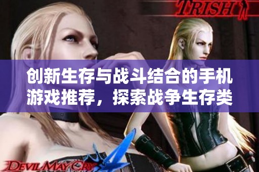 创新生存与战斗结合的手机游戏推荐，探索战争生存类手游的精彩世界