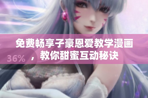 免费畅享子豪恩爱教学漫画，教你甜蜜互动秘诀