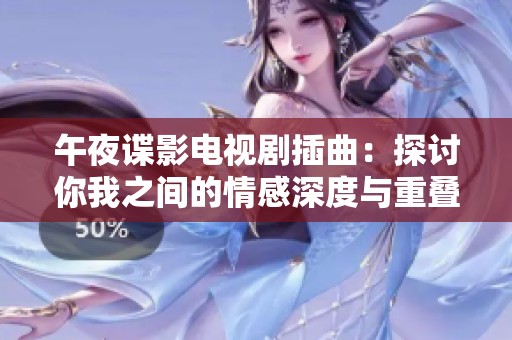 午夜谍影电视剧插曲：探讨你我之间的情感深度与重叠