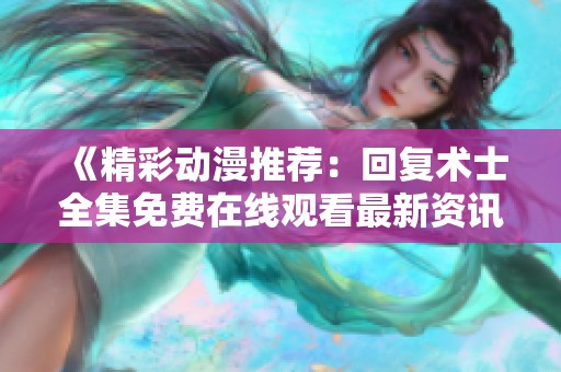 《精彩动漫推荐：回复术士全集免费在线观看最新资讯》