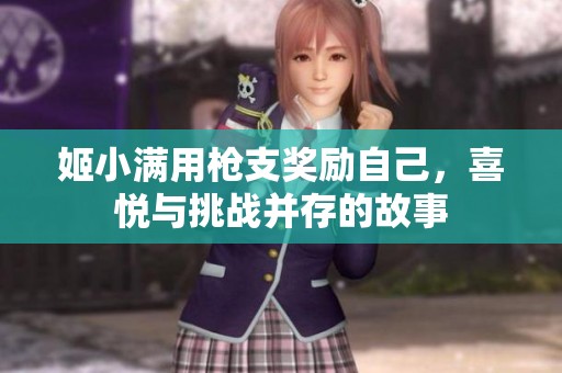 姬小满用枪支奖励自己，喜悦与挑战并存的故事