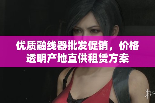 优质融线器批发促销，价格透明产地直供租赁方案