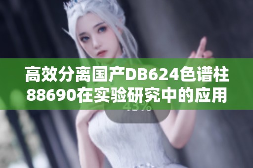 高效分离国产DB624色谱柱88690在实验研究中的应用探讨