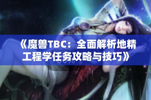《魔兽TBC：全面解析地精工程学任务攻略与技巧》