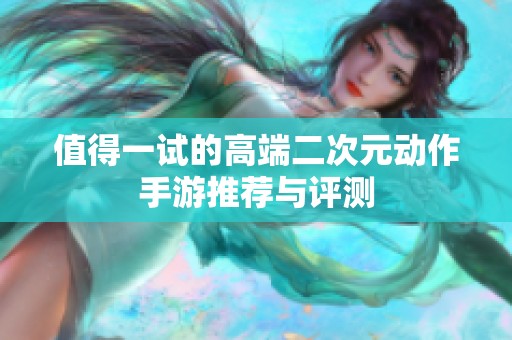 值得一试的高端二次元动作手游推荐与评测