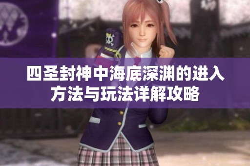 四圣封神中海底深渊的进入方法与玩法详解攻略