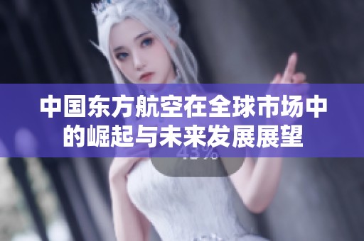 中国东方航空在全球市场中的崛起与未来发展展望