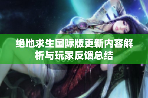 绝地求生国际版更新内容解析与玩家反馈总结