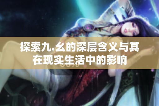 探索九.幺的深层含义与其在现实生活中的影响