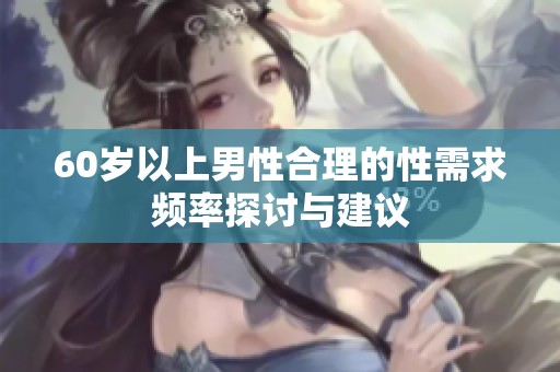 60岁以上男性合理的性需求频率探讨与建议
