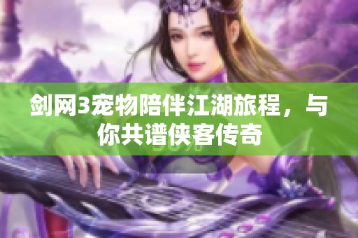 剑网3宠物陪伴江湖旅程，与你共谱侠客传奇