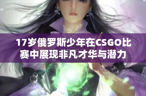 17岁俄罗斯少年在CSGO比赛中展现非凡才华与潜力