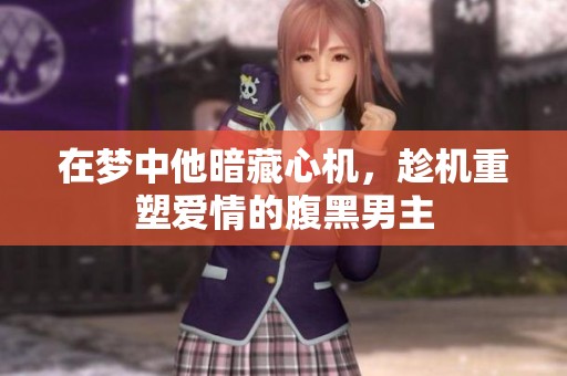 在梦中他暗藏心机，趁机重塑爱情的腹黑男主