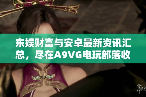 东娱财富与安卓最新资讯汇总，尽在A9VG电玩部落收藏网