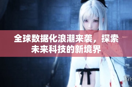 全球数据化浪潮来袭，探索未来科技的新境界