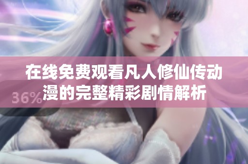 在线免费观看凡人修仙传动漫的完整精彩剧情解析