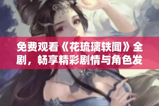 免费观看《花琉璃轶闻》全剧，畅享精彩剧情与角色发展