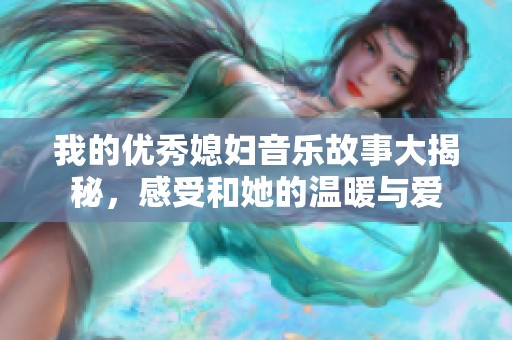我的优秀媳妇音乐故事大揭秘，感受和她的温暖与爱