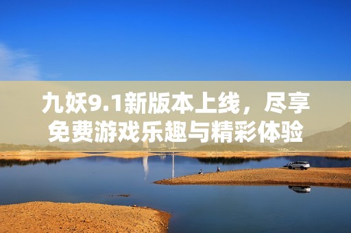 九妖9.1新版本上线，尽享免费游戏乐趣与精彩体验