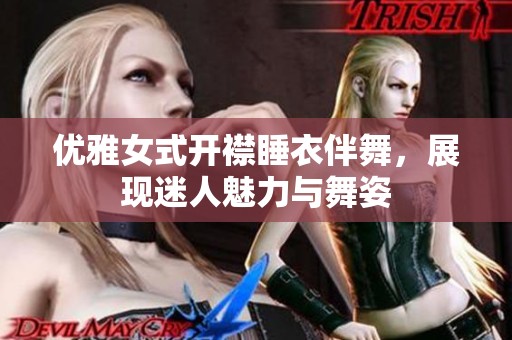 优雅女式开襟睡衣伴舞，展现迷人魅力与舞姿