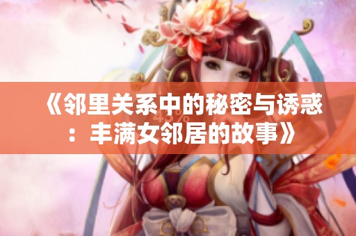 《邻里关系中的秘密与诱惑：丰满女邻居的故事》