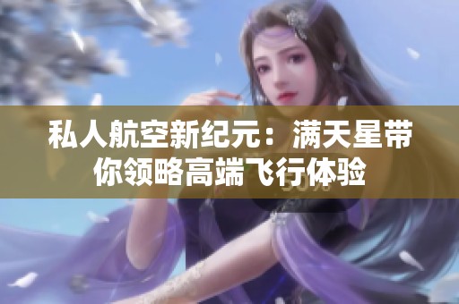 私人航空新纪元：满天星带你领略高端飞行体验