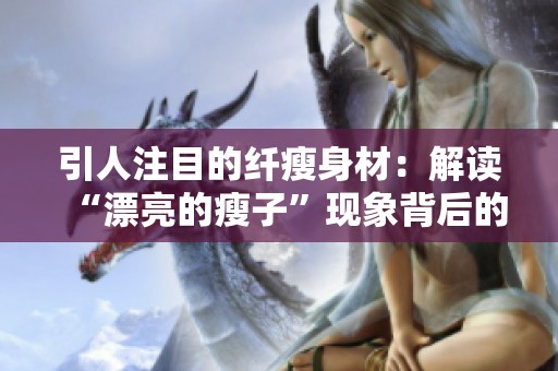 引人注目的纤瘦身材：解读“漂亮的瘦子”现象背后的故事