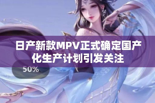日产新款MPV正式确定国产化生产计划引发关注