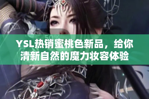 YSL热销蜜桃色新品，给你清新自然的魔力妆容体验
