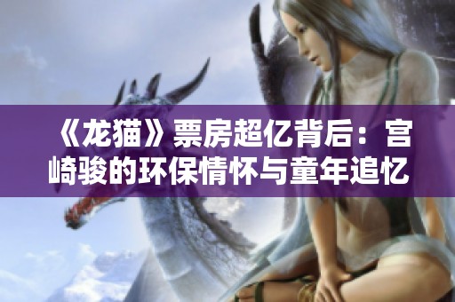 《龙猫》票房超亿背后：宫崎骏的环保情怀与童年追忆